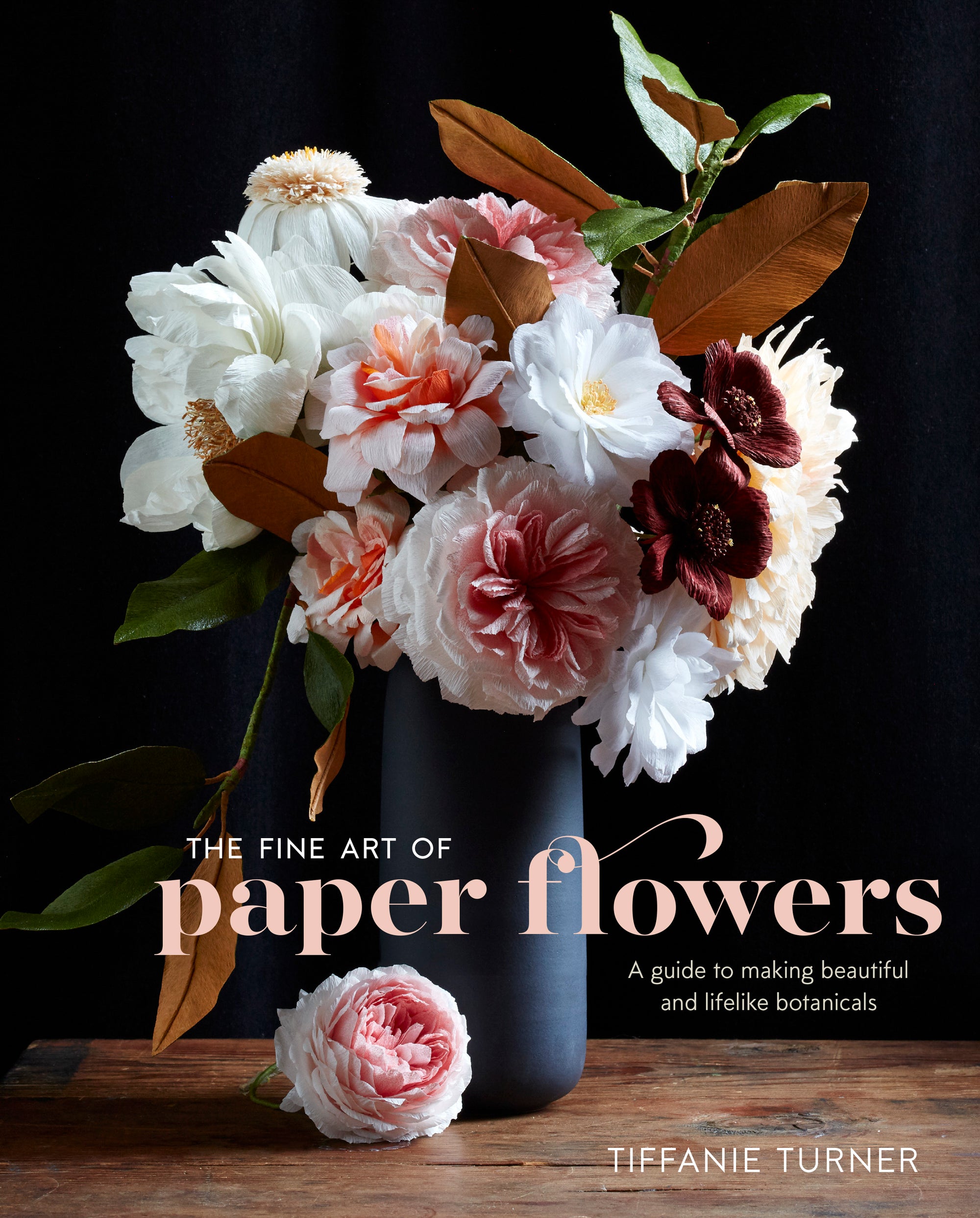 The Fine Art of Paper Flowers A Guide To Making Beautiful and Lifelike Botanicals By TIFFANIE TURNER